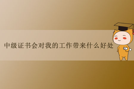 中級(jí)證書(shū)會(huì)對(duì)我的工作帶來(lái)什么好處？