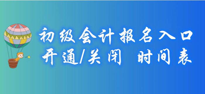 2020年各地初級(jí)會(huì)計(jì)報(bào)名入口開通/關(guān)閉時(shí)間表，火速收藏！