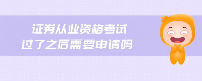 證券從業(yè)資格考試過了之后需要申請嗎
