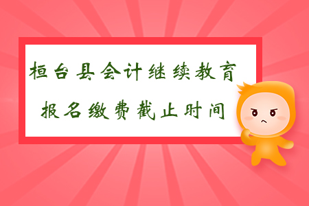 2019年山東省桓臺(tái)縣會(huì)計(jì)繼續(xù)教育報(bào)名繳費(fèi)截止時(shí)間