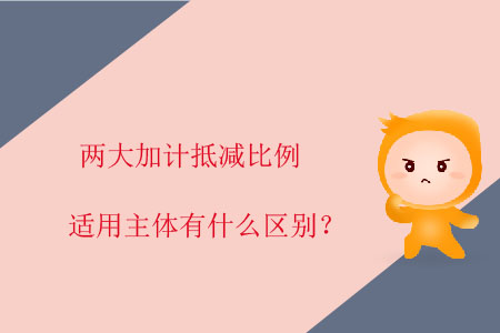 兩大加計抵減比例適用主體有什么區(qū)別？