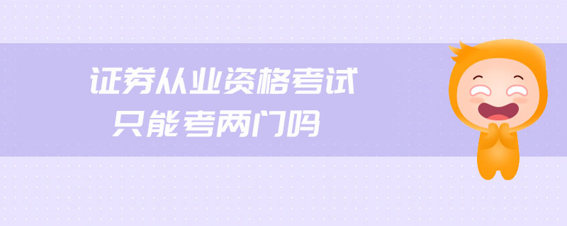 證券從業(yè)資格考試只能考兩門嗎