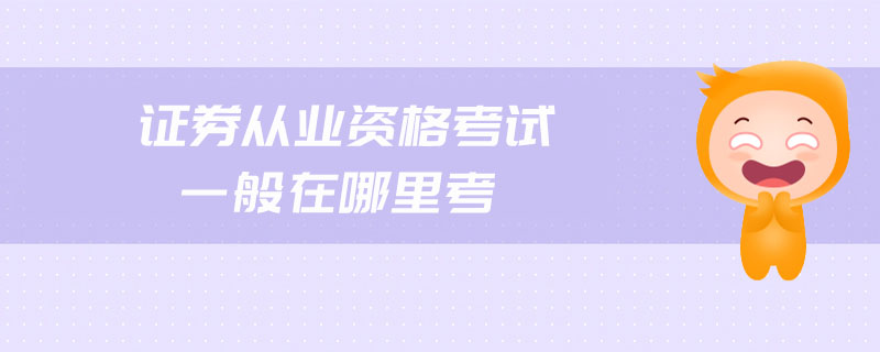 證券從業(yè)資格考試一般在哪里考