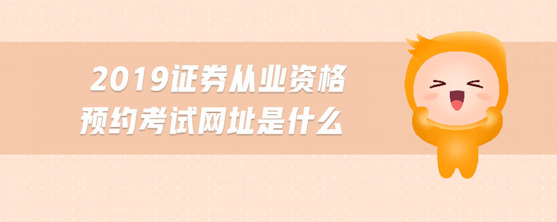 2019證券從業(yè)資格預(yù)約考試網(wǎng)址是什么