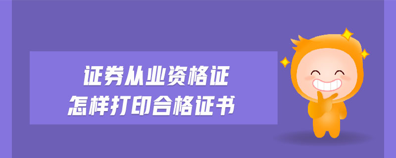 證券從業(yè)資格證怎樣打印合格證書