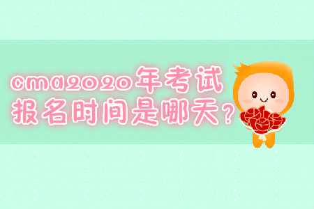 cma2020年考試報(bào)名時間是哪天？