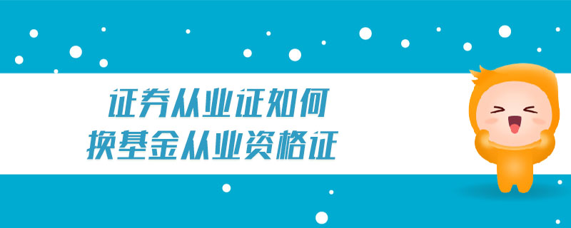 證券從業(yè)證如何換基金從業(yè)資格證