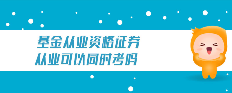 基金從業(yè)資格證券從業(yè)可以同時考嗎