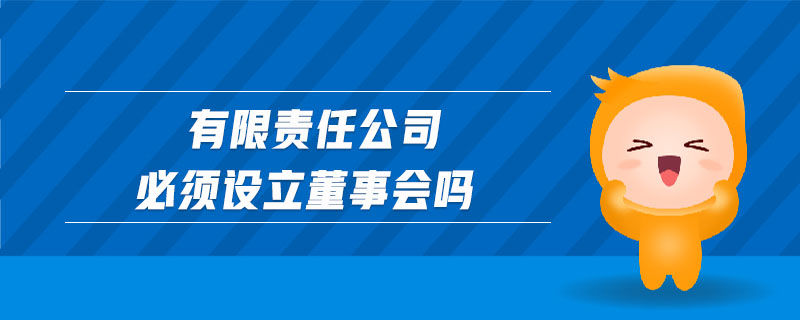 有限責(zé)任公司必須設(shè)立董事會嗎