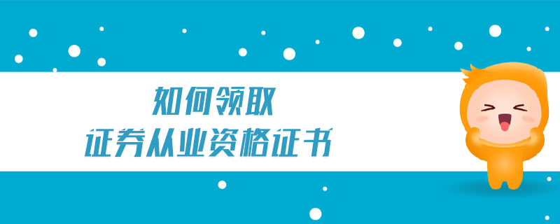 如何領(lǐng)取證券從業(yè)資格證書