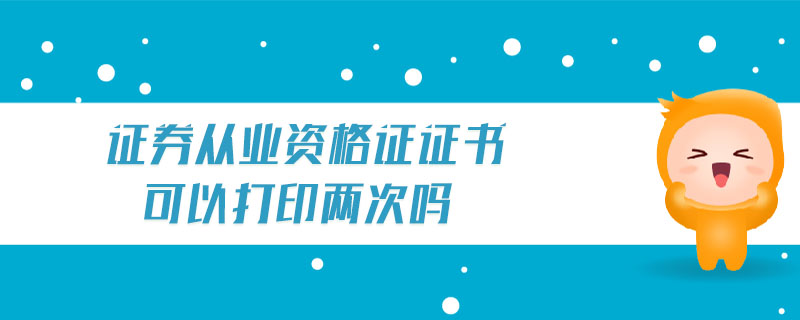 證券從業(yè)資格證證書可以打印兩次嗎
