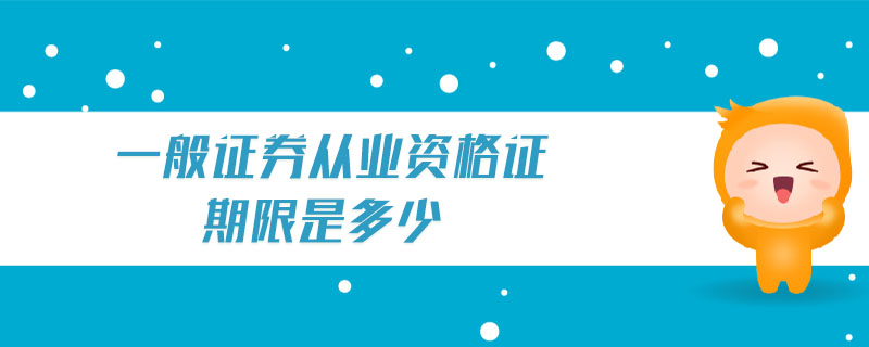 一般證券從業(yè)資格證期限是多少