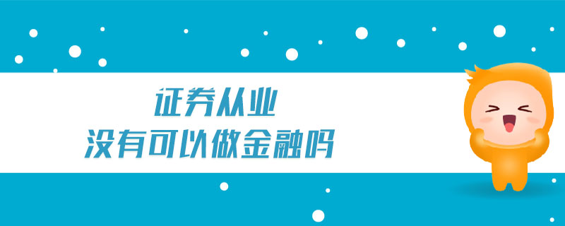 證券從業(yè)沒有可以做金融嗎