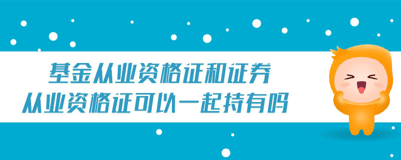 基金從業(yè)資格證和證券從業(yè)資格證可以一起持有嗎