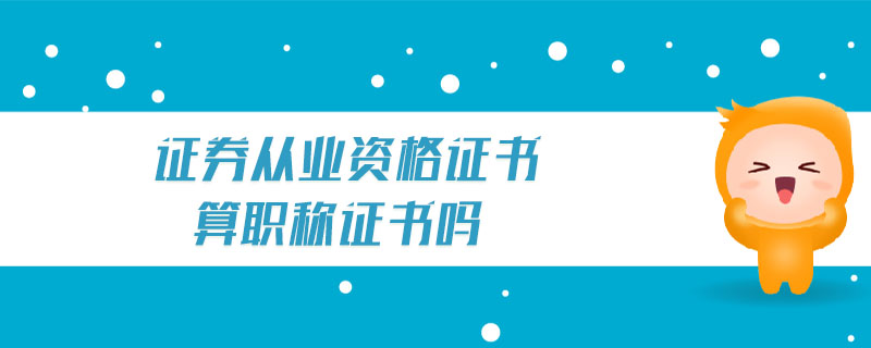 證券從業(yè)資格證書算職稱證書嗎