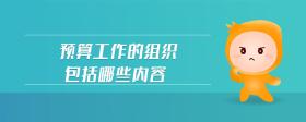 預(yù)算工作的組織包括哪些內(nèi)容