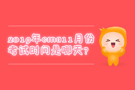 2019年cma11月份考試時(shí)間是哪天？