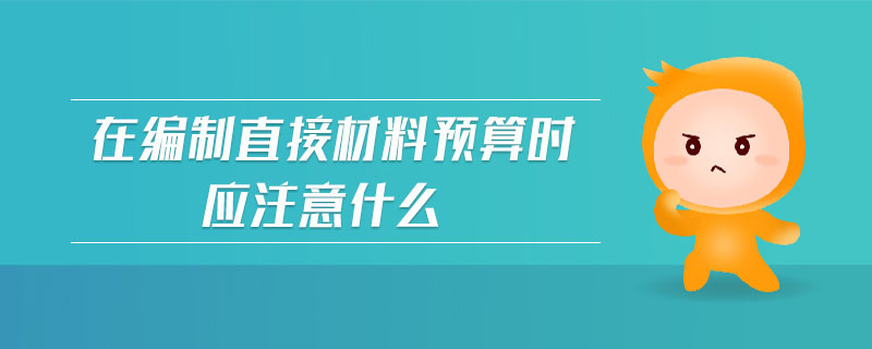在編制直接材料預(yù)算時應(yīng)注意什么