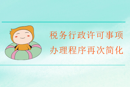 福利！稅務(wù)行政許可事項辦理程序再次簡化