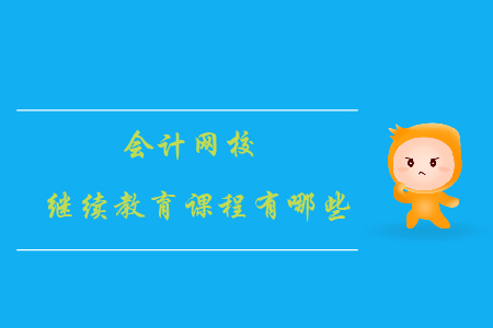 會(huì)計(jì)網(wǎng)校繼續(xù)教育課程有哪些？