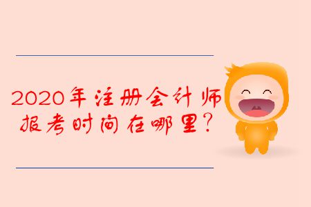 2020年注冊會計(jì)師報(bào)考時(shí)間在哪里？