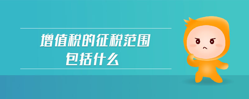 增值稅的征稅范圍包括什么