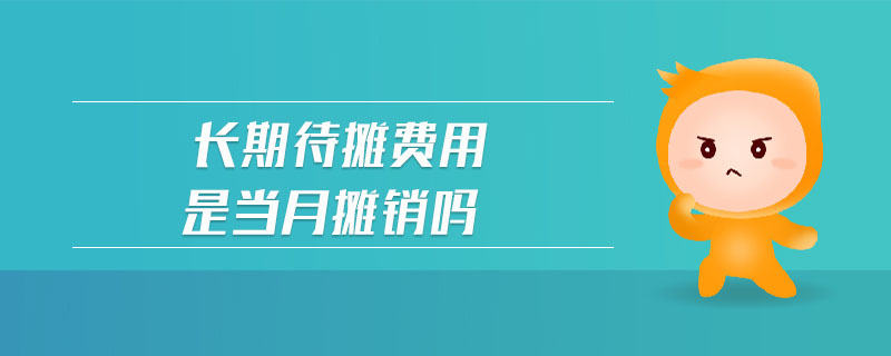 長(zhǎng)期待攤費(fèi)用是當(dāng)月攤銷嗎