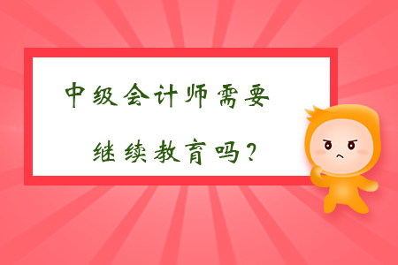 中級(jí)會(huì)計(jì)師需要繼續(xù)教育嗎？