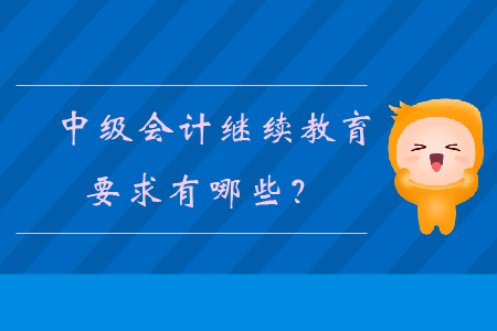 中級會計繼續(xù)教育要求有哪些？