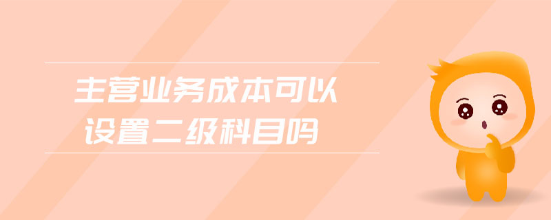 主營業(yè)務(wù)成本可以設(shè)置二級科目嗎