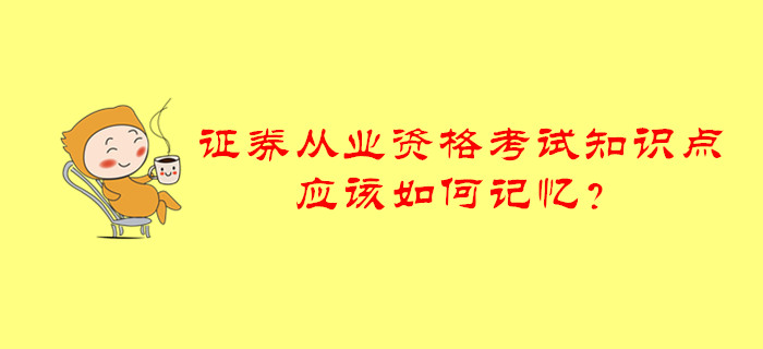 證券從業(yè)資格考試知識(shí)點(diǎn)應(yīng)該如何記憶？