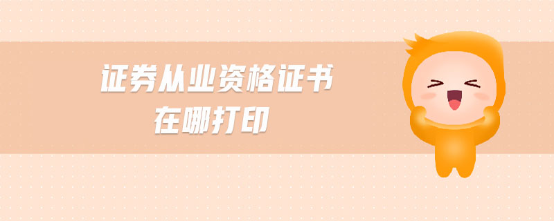證券從業(yè)資格證書在哪打印