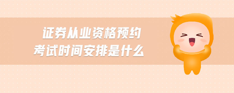 證券從業(yè)資格預(yù)約考試時(shí)間安排是什么
