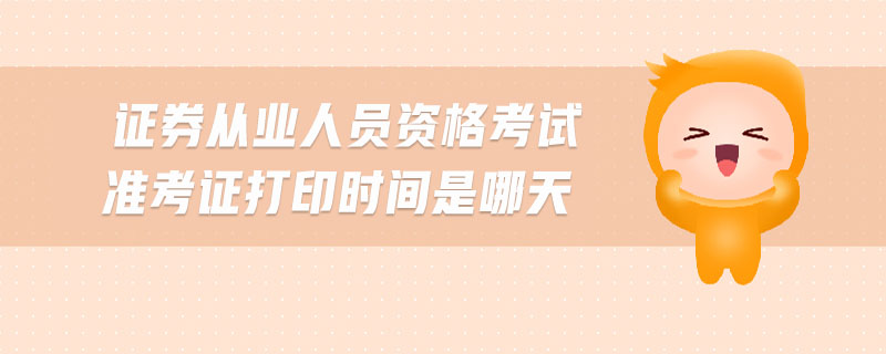 證券從業(yè)人員資格考試準(zhǔn)考證打印時(shí)間是哪天
