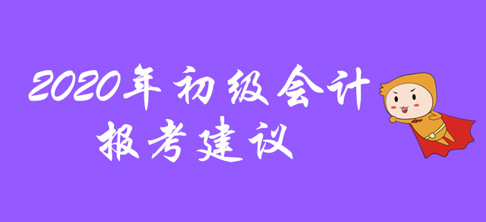 2020年初級會計(jì)報(bào)考建議，先看先得不要錯(cuò)過！