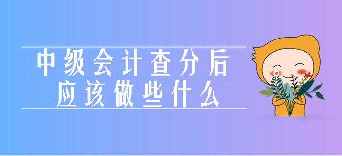 聚焦！中級會計考試成績查詢當期熱點關注！查完成績應該做什么？