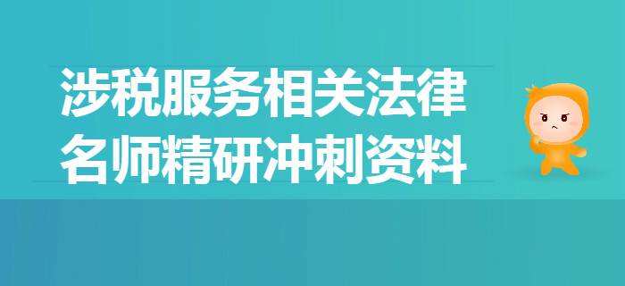2019年稅務(wù)師《涉稅服務(wù)相關(guān)法律》名師精研沖刺資料