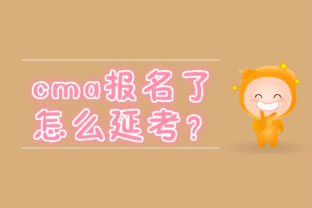 cma報名了怎么延考？