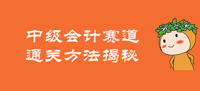 如何在中級會計的賽道上駛向終點？通關(guān)方法揭秘！