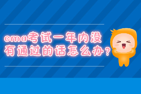 cma考試一年內(nèi)沒(méi)有通過(guò)的話(huà)怎么辦？