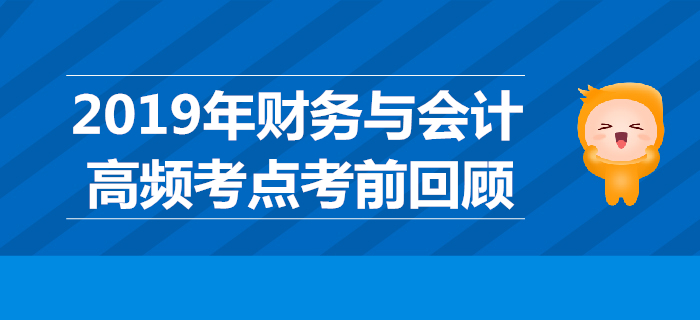 2019年稅務(wù)師《財務(wù)與會計》高頻考點考前回顧