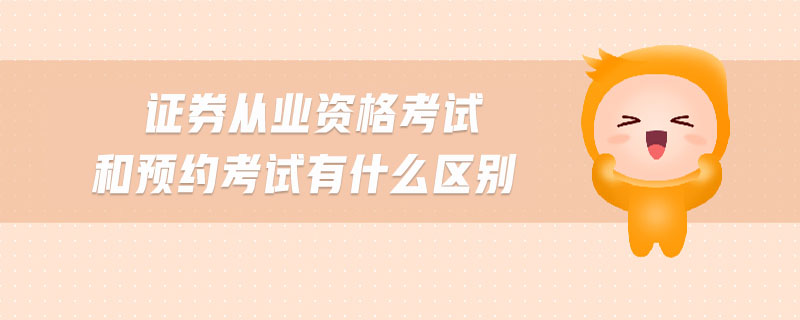 證券從業(yè)資格考試和預(yù)約考試有什么區(qū)別