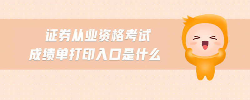 證券從業(yè)資格考試成績單打印入口是什么