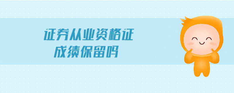 證券從業(yè)資格證成績保留嗎