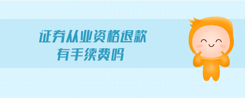 證券從業(yè)資格退款有手續(xù)費(fèi)嗎