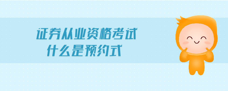 證券從業(yè)資格考試什么是預約式