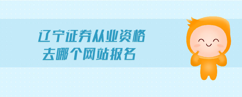 遼寧證券從業(yè)資格去哪個(gè)網(wǎng)站報(bào)名