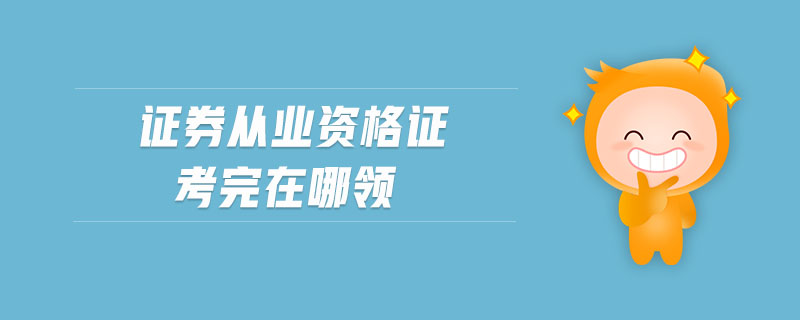 證券從業(yè)資格證考完在哪領(lǐng)
