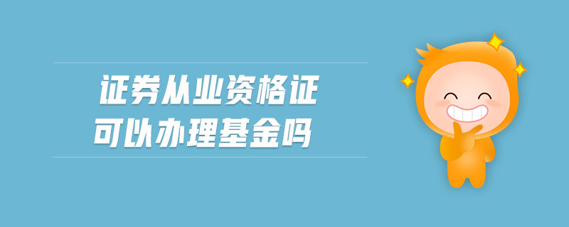 證券從業(yè)資格證可以辦理基金嗎