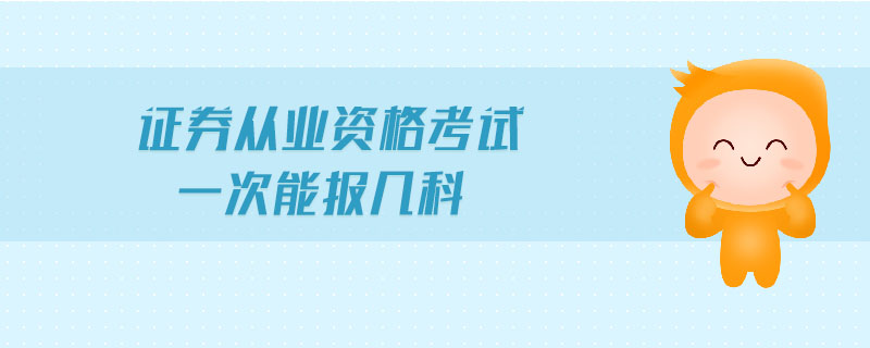 證券從業(yè)資格考試一次能報幾科